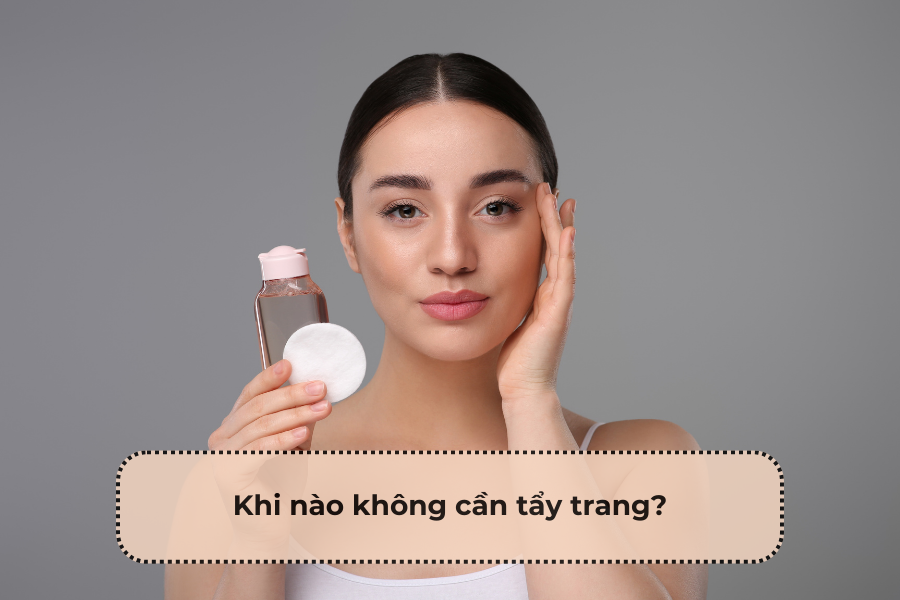 Khi nào không cần tẩy trang