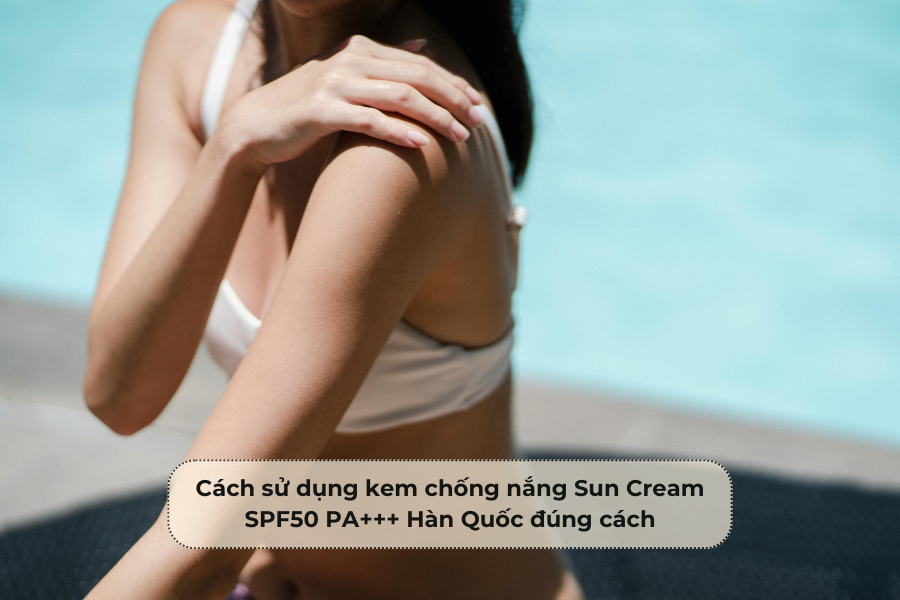 Cách sử dụng kem chống nắng Sun Cream SPF50 PA+++ Hàn Quốc đúng cách